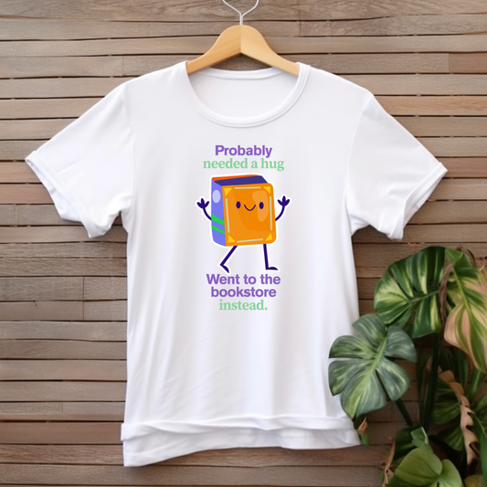 "Probably needed a hug, went to the bookstore instead" T-shirt