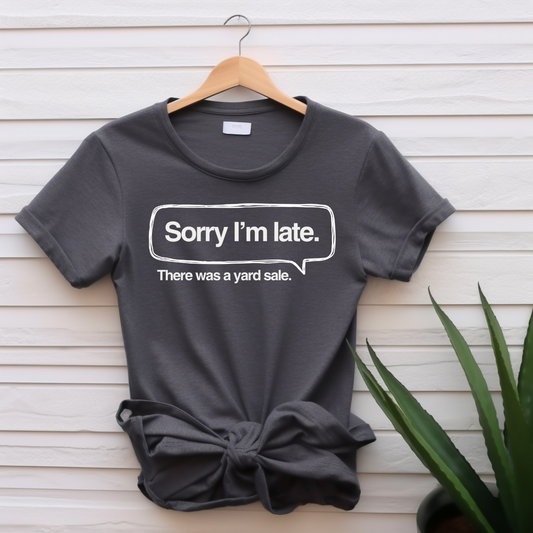 "Sorry I'm late, there was a yard sale" T-shirt